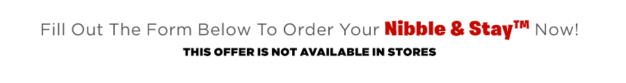 Fill out the form below to order your Nibble & Stay™ now!